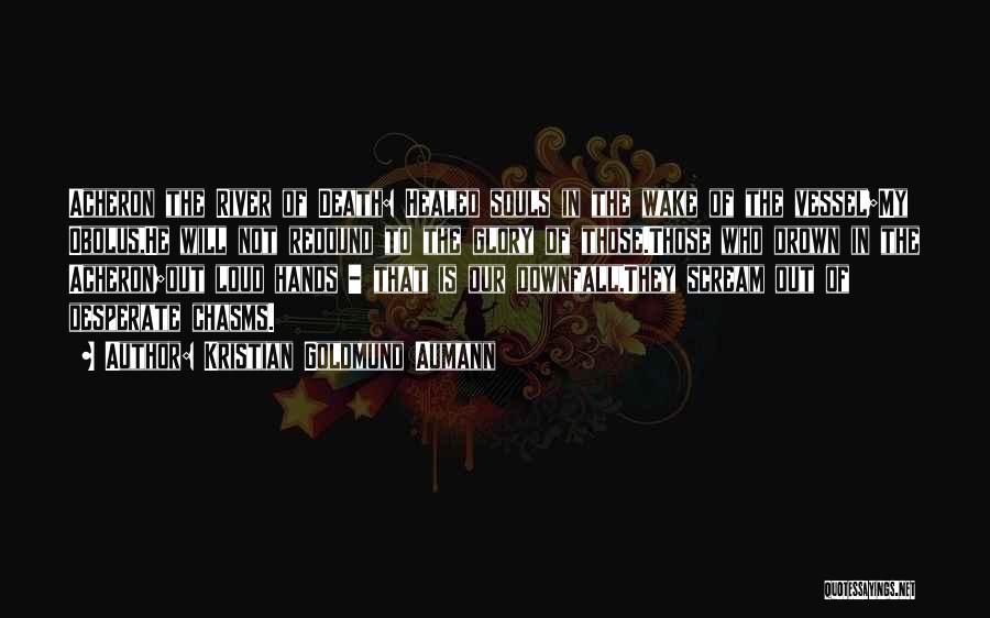 Kristian Goldmund Aumann Quotes: Acheron The River Of Death: Healed Souls In The Wake Of The Vessel;my Obolus,he Will Not Redound To The Glory