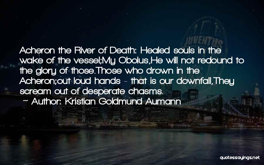 Kristian Goldmund Aumann Quotes: Acheron The River Of Death: Healed Souls In The Wake Of The Vessel;my Obolus,he Will Not Redound To The Glory