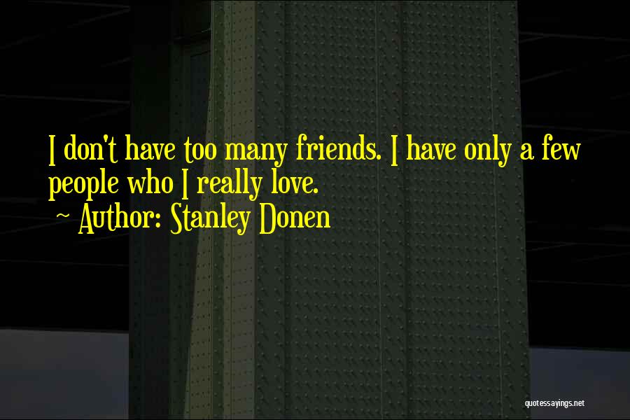 Stanley Donen Quotes: I Don't Have Too Many Friends. I Have Only A Few People Who I Really Love.