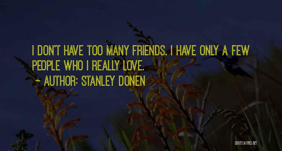 Stanley Donen Quotes: I Don't Have Too Many Friends. I Have Only A Few People Who I Really Love.