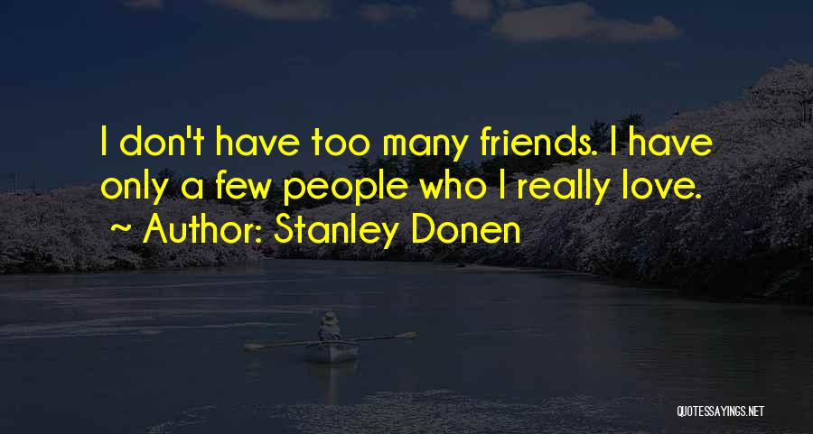 Stanley Donen Quotes: I Don't Have Too Many Friends. I Have Only A Few People Who I Really Love.