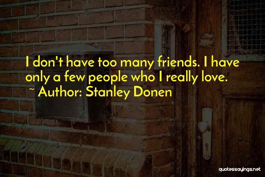 Stanley Donen Quotes: I Don't Have Too Many Friends. I Have Only A Few People Who I Really Love.