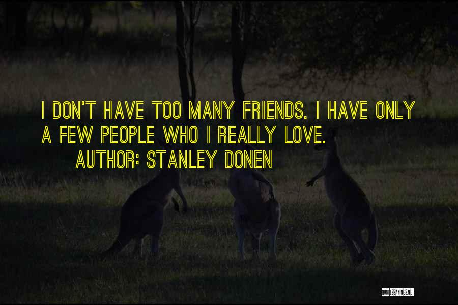 Stanley Donen Quotes: I Don't Have Too Many Friends. I Have Only A Few People Who I Really Love.