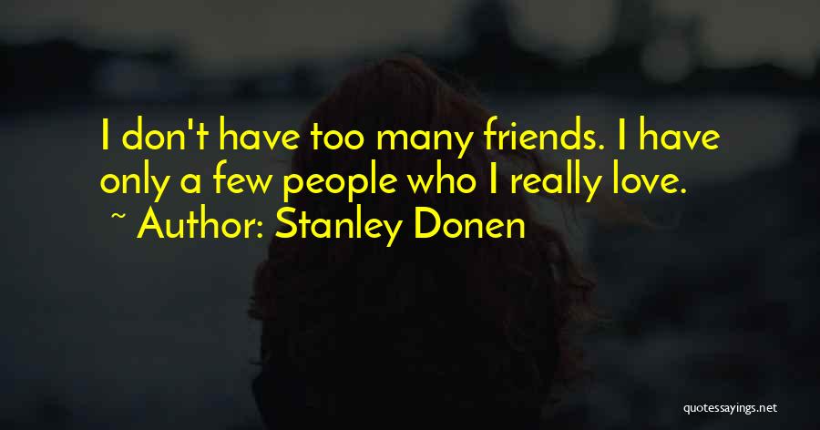 Stanley Donen Quotes: I Don't Have Too Many Friends. I Have Only A Few People Who I Really Love.