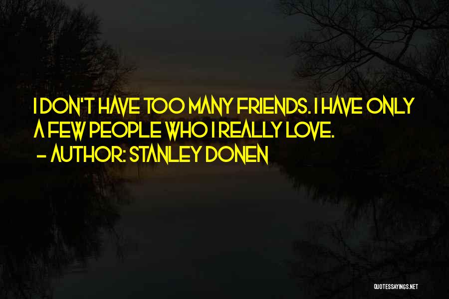 Stanley Donen Quotes: I Don't Have Too Many Friends. I Have Only A Few People Who I Really Love.