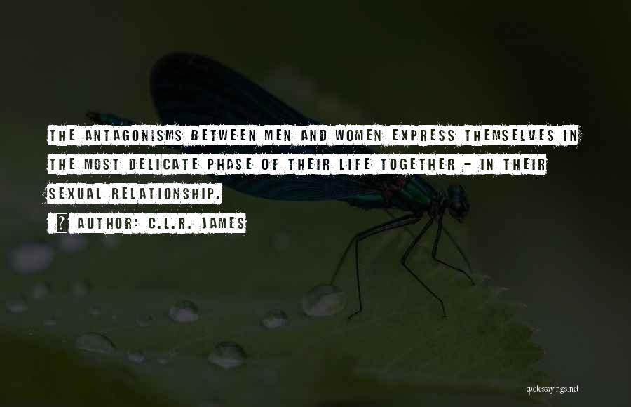 C.L.R. James Quotes: The Antagonisms Between Men And Women Express Themselves In The Most Delicate Phase Of Their Life Together - In Their