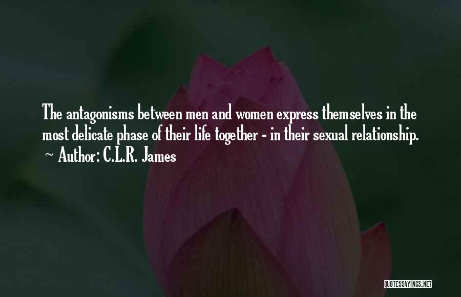 C.L.R. James Quotes: The Antagonisms Between Men And Women Express Themselves In The Most Delicate Phase Of Their Life Together - In Their