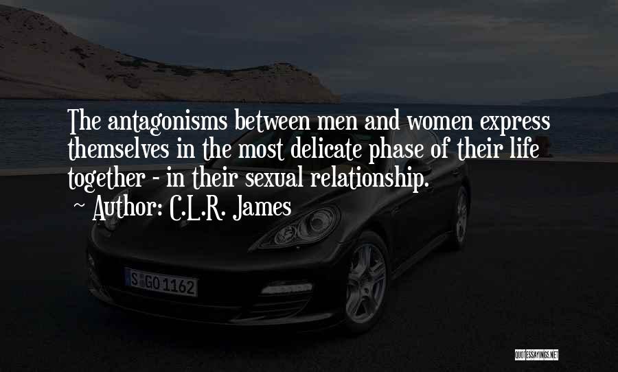C.L.R. James Quotes: The Antagonisms Between Men And Women Express Themselves In The Most Delicate Phase Of Their Life Together - In Their