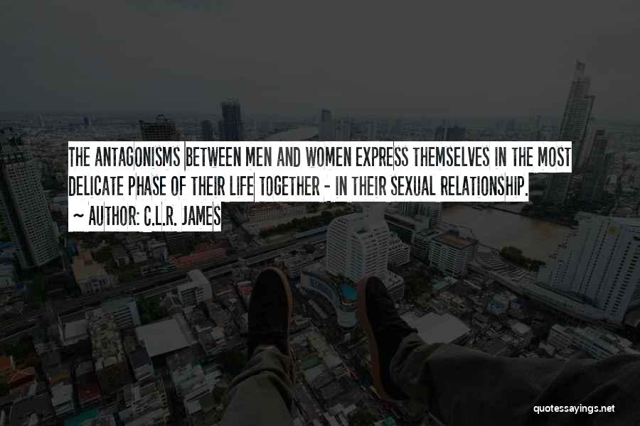 C.L.R. James Quotes: The Antagonisms Between Men And Women Express Themselves In The Most Delicate Phase Of Their Life Together - In Their