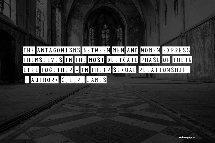 C.L.R. James Quotes: The Antagonisms Between Men And Women Express Themselves In The Most Delicate Phase Of Their Life Together - In Their