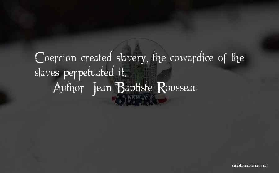 Jean-Baptiste Rousseau Quotes: Coercion Created Slavery, The Cowardice Of The Slaves Perpetuated It.