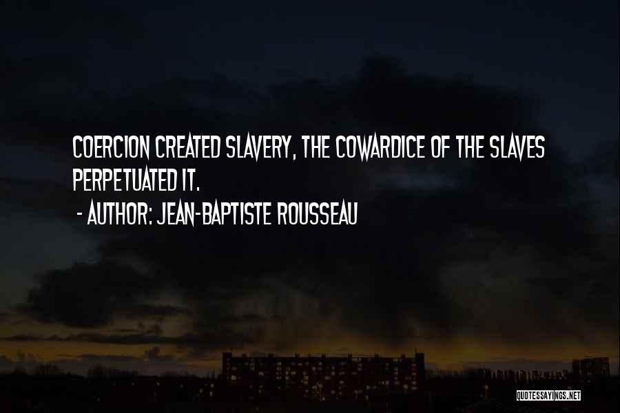 Jean-Baptiste Rousseau Quotes: Coercion Created Slavery, The Cowardice Of The Slaves Perpetuated It.
