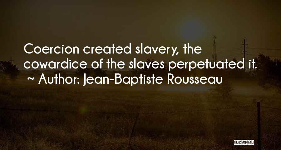 Jean-Baptiste Rousseau Quotes: Coercion Created Slavery, The Cowardice Of The Slaves Perpetuated It.