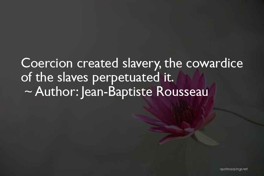 Jean-Baptiste Rousseau Quotes: Coercion Created Slavery, The Cowardice Of The Slaves Perpetuated It.