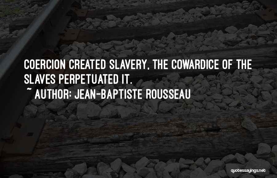 Jean-Baptiste Rousseau Quotes: Coercion Created Slavery, The Cowardice Of The Slaves Perpetuated It.