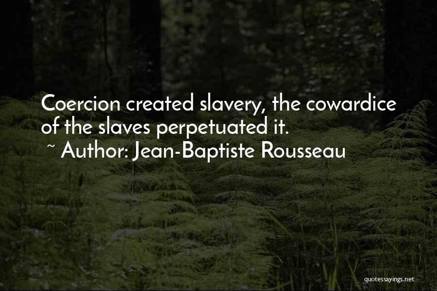 Jean-Baptiste Rousseau Quotes: Coercion Created Slavery, The Cowardice Of The Slaves Perpetuated It.