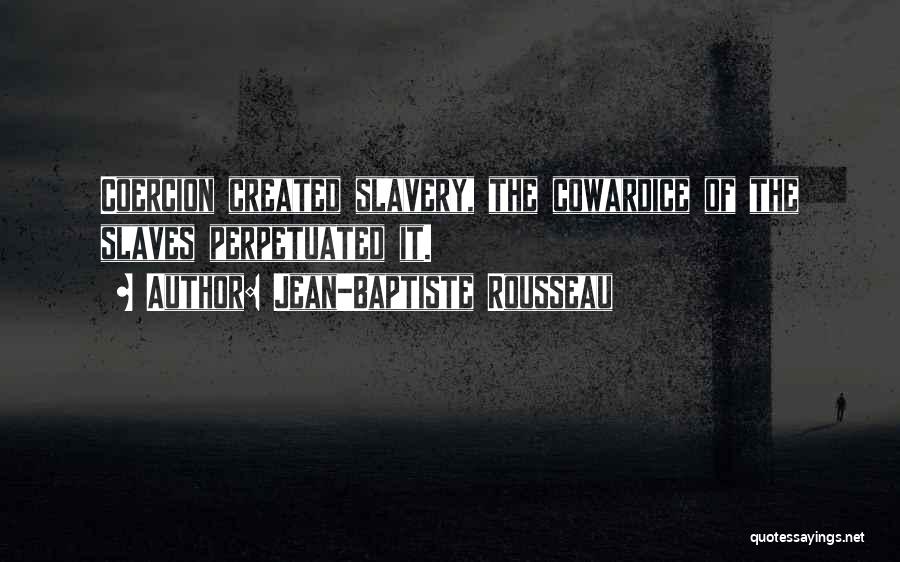 Jean-Baptiste Rousseau Quotes: Coercion Created Slavery, The Cowardice Of The Slaves Perpetuated It.