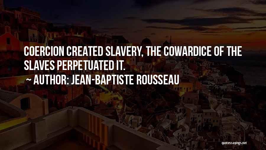 Jean-Baptiste Rousseau Quotes: Coercion Created Slavery, The Cowardice Of The Slaves Perpetuated It.