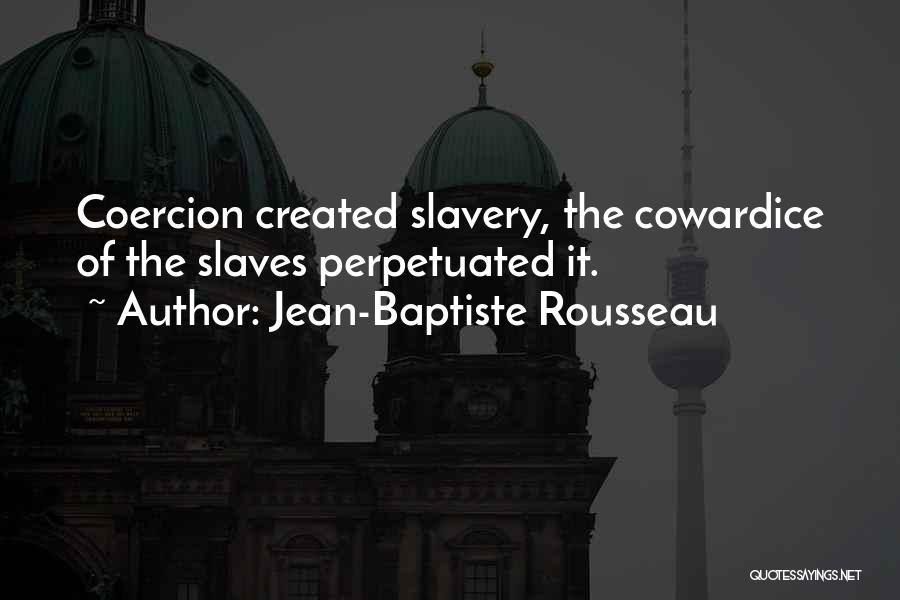 Jean-Baptiste Rousseau Quotes: Coercion Created Slavery, The Cowardice Of The Slaves Perpetuated It.