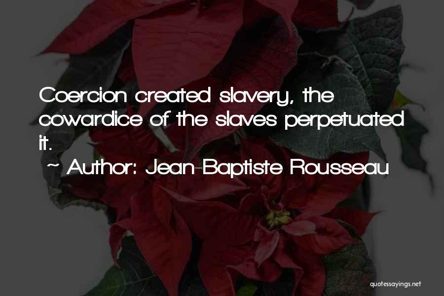 Jean-Baptiste Rousseau Quotes: Coercion Created Slavery, The Cowardice Of The Slaves Perpetuated It.