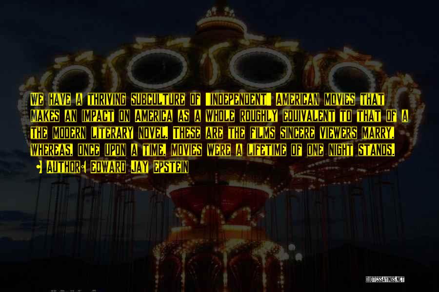 Edward Jay Epstein Quotes: We Have A Thriving Subculture Of 'independent' American Movies That Makes An Impact On America As A Whole Roughly Equivalent