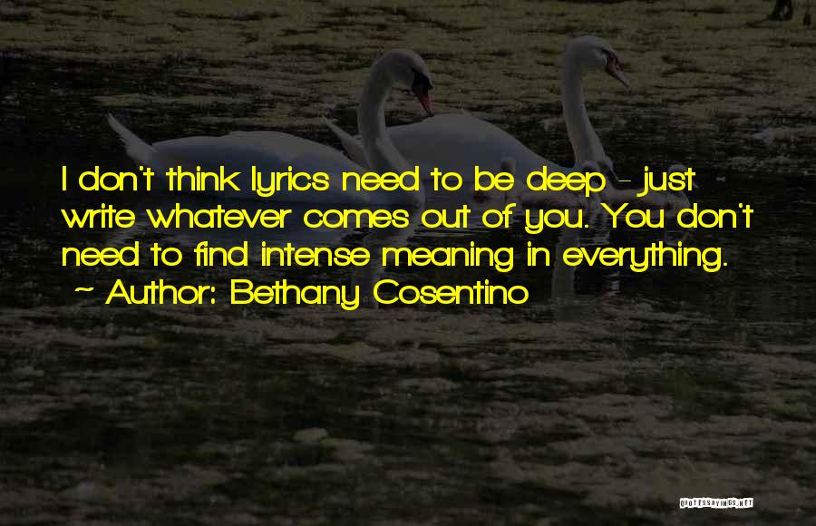 Bethany Cosentino Quotes: I Don't Think Lyrics Need To Be Deep - Just Write Whatever Comes Out Of You. You Don't Need To