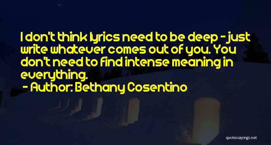 Bethany Cosentino Quotes: I Don't Think Lyrics Need To Be Deep - Just Write Whatever Comes Out Of You. You Don't Need To