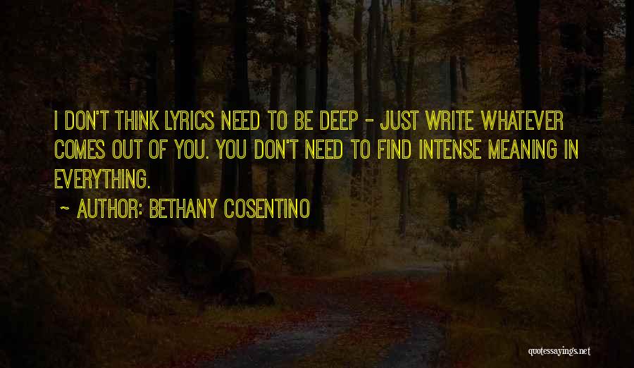 Bethany Cosentino Quotes: I Don't Think Lyrics Need To Be Deep - Just Write Whatever Comes Out Of You. You Don't Need To