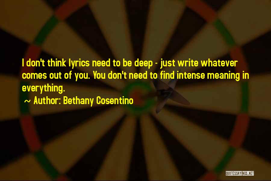 Bethany Cosentino Quotes: I Don't Think Lyrics Need To Be Deep - Just Write Whatever Comes Out Of You. You Don't Need To