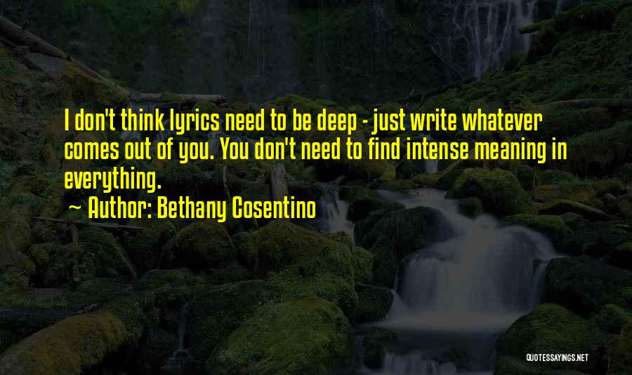 Bethany Cosentino Quotes: I Don't Think Lyrics Need To Be Deep - Just Write Whatever Comes Out Of You. You Don't Need To