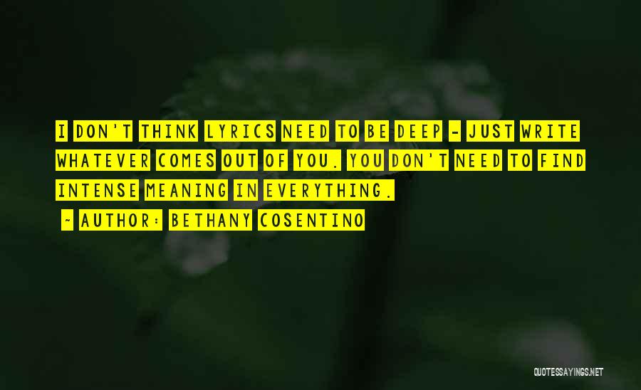 Bethany Cosentino Quotes: I Don't Think Lyrics Need To Be Deep - Just Write Whatever Comes Out Of You. You Don't Need To