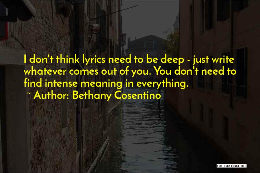 Bethany Cosentino Quotes: I Don't Think Lyrics Need To Be Deep - Just Write Whatever Comes Out Of You. You Don't Need To