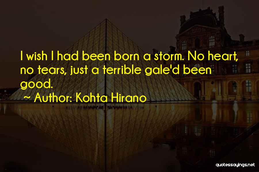 Kohta Hirano Quotes: I Wish I Had Been Born A Storm. No Heart, No Tears, Just A Terrible Gale'd Been Good.