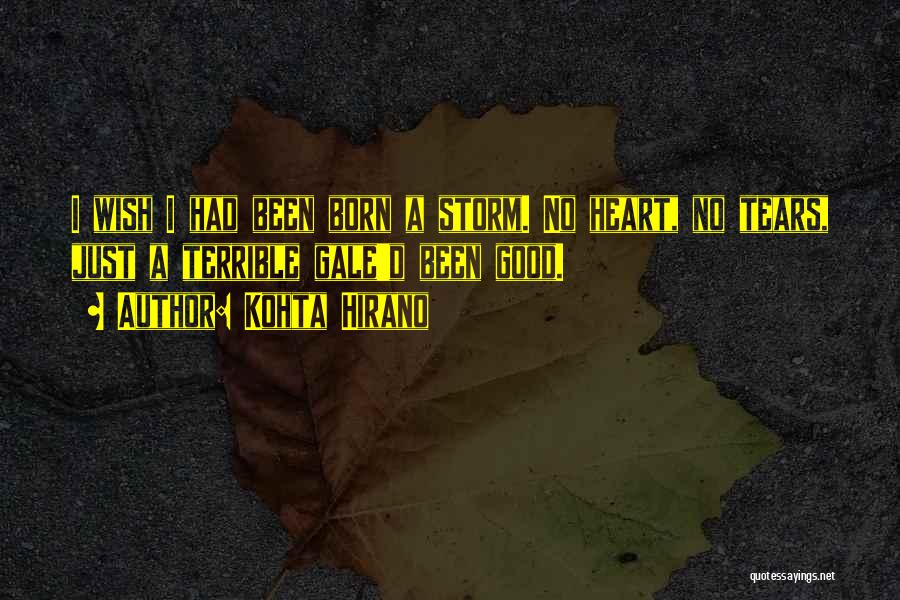 Kohta Hirano Quotes: I Wish I Had Been Born A Storm. No Heart, No Tears, Just A Terrible Gale'd Been Good.