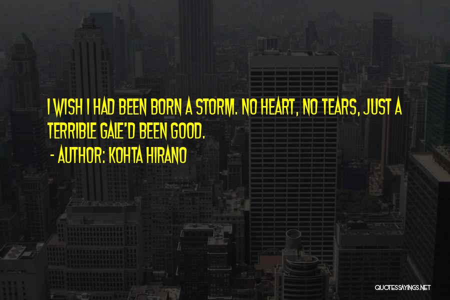 Kohta Hirano Quotes: I Wish I Had Been Born A Storm. No Heart, No Tears, Just A Terrible Gale'd Been Good.