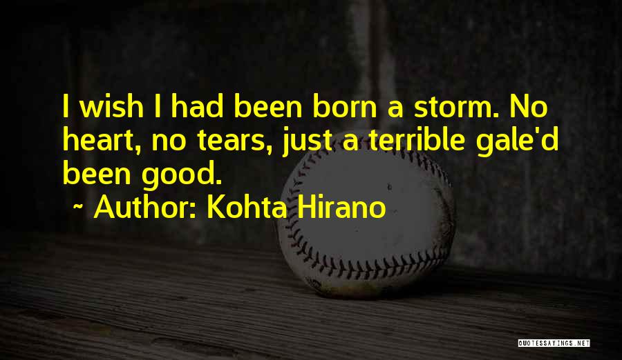 Kohta Hirano Quotes: I Wish I Had Been Born A Storm. No Heart, No Tears, Just A Terrible Gale'd Been Good.