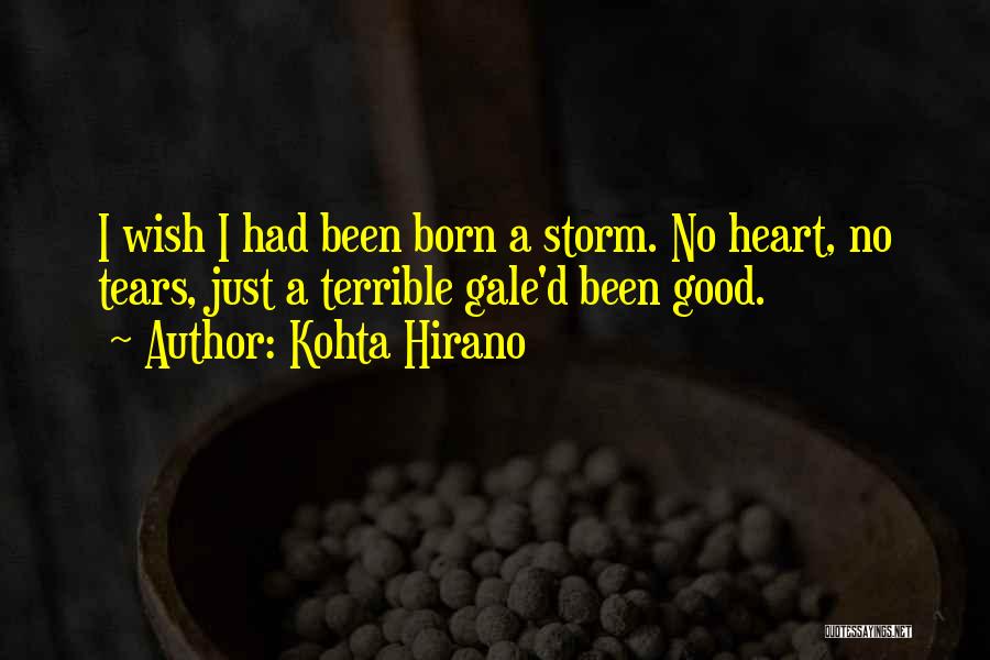 Kohta Hirano Quotes: I Wish I Had Been Born A Storm. No Heart, No Tears, Just A Terrible Gale'd Been Good.