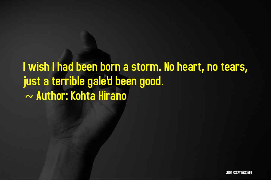 Kohta Hirano Quotes: I Wish I Had Been Born A Storm. No Heart, No Tears, Just A Terrible Gale'd Been Good.