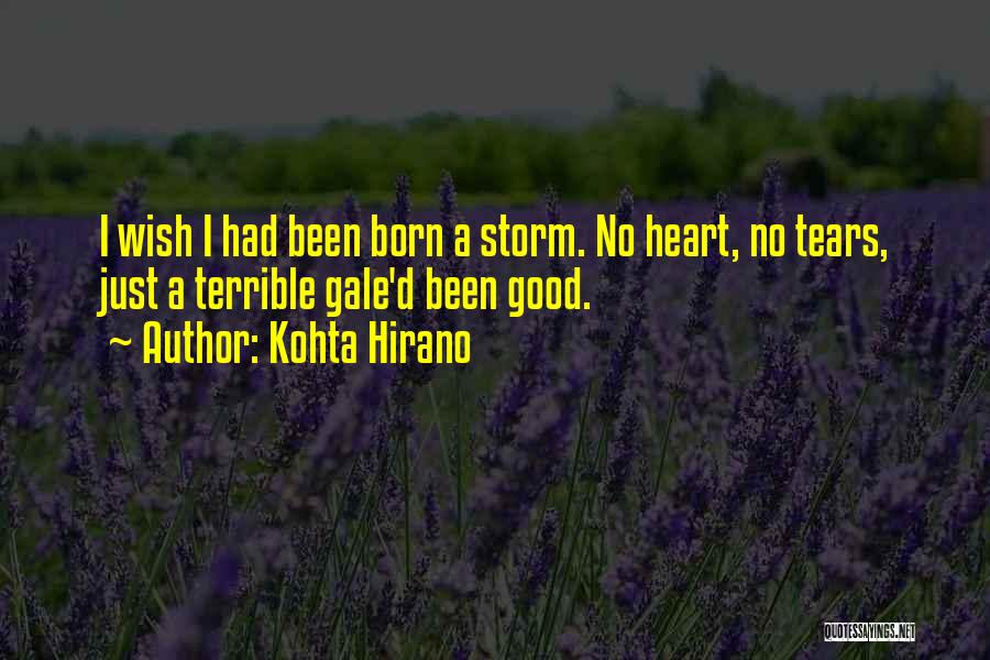 Kohta Hirano Quotes: I Wish I Had Been Born A Storm. No Heart, No Tears, Just A Terrible Gale'd Been Good.