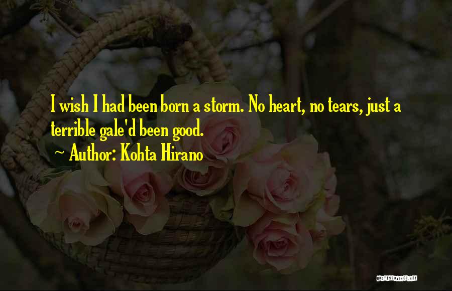 Kohta Hirano Quotes: I Wish I Had Been Born A Storm. No Heart, No Tears, Just A Terrible Gale'd Been Good.