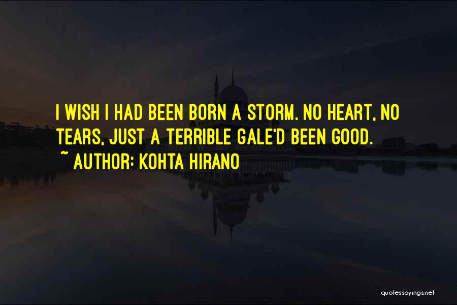 Kohta Hirano Quotes: I Wish I Had Been Born A Storm. No Heart, No Tears, Just A Terrible Gale'd Been Good.