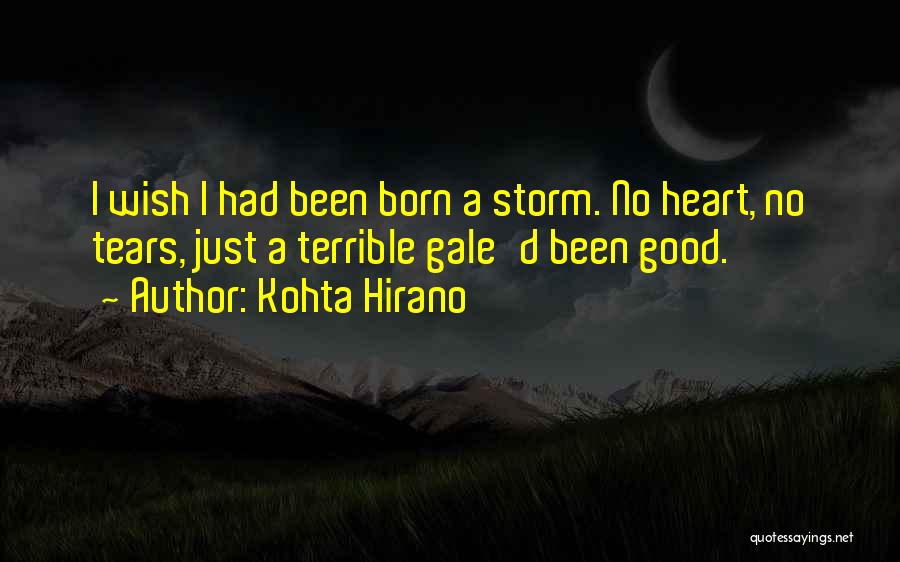 Kohta Hirano Quotes: I Wish I Had Been Born A Storm. No Heart, No Tears, Just A Terrible Gale'd Been Good.