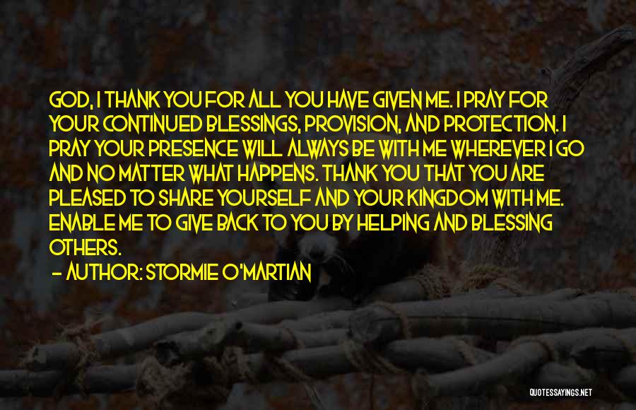 Stormie O'martian Quotes: God, I Thank You For All You Have Given Me. I Pray For Your Continued Blessings, Provision, And Protection. I
