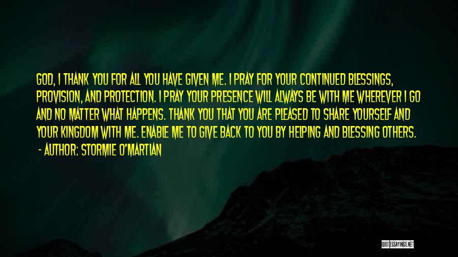 Stormie O'martian Quotes: God, I Thank You For All You Have Given Me. I Pray For Your Continued Blessings, Provision, And Protection. I