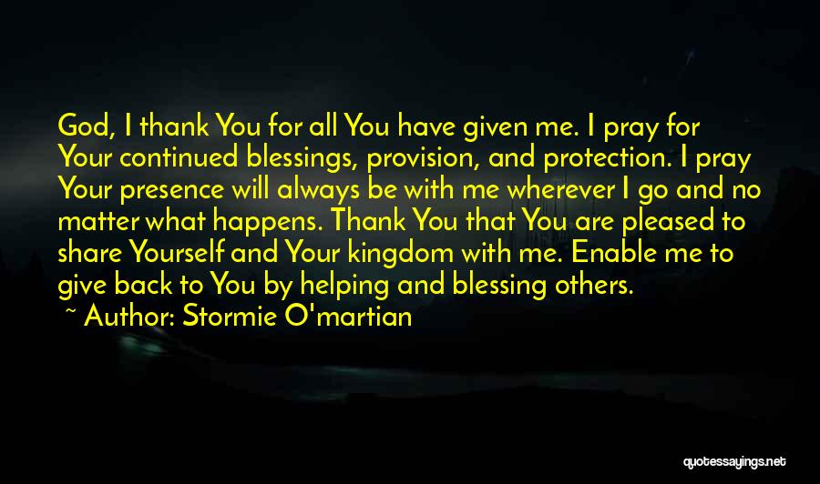 Stormie O'martian Quotes: God, I Thank You For All You Have Given Me. I Pray For Your Continued Blessings, Provision, And Protection. I