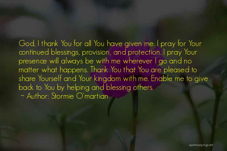 Stormie O'martian Quotes: God, I Thank You For All You Have Given Me. I Pray For Your Continued Blessings, Provision, And Protection. I