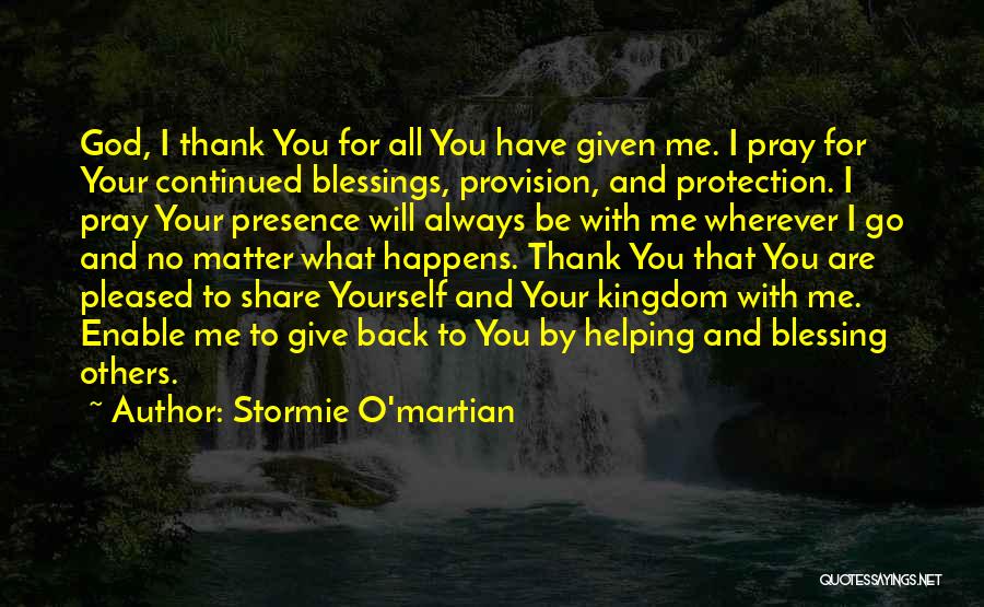 Stormie O'martian Quotes: God, I Thank You For All You Have Given Me. I Pray For Your Continued Blessings, Provision, And Protection. I