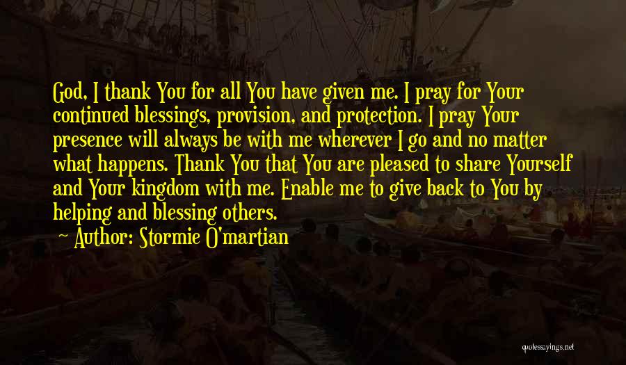 Stormie O'martian Quotes: God, I Thank You For All You Have Given Me. I Pray For Your Continued Blessings, Provision, And Protection. I