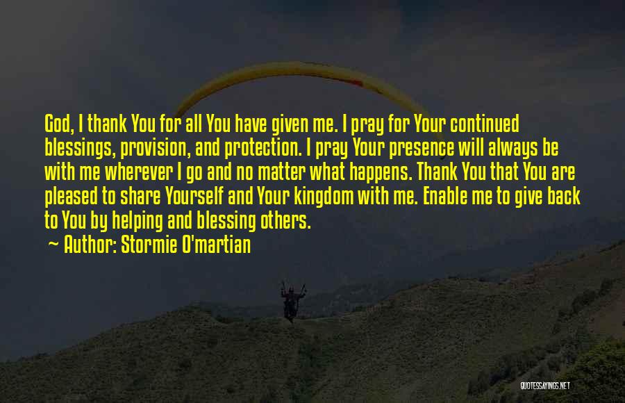 Stormie O'martian Quotes: God, I Thank You For All You Have Given Me. I Pray For Your Continued Blessings, Provision, And Protection. I