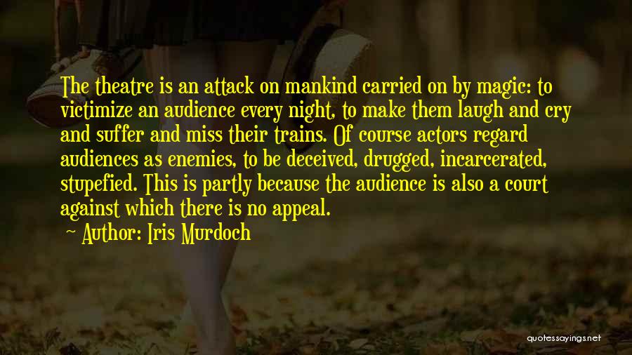 Iris Murdoch Quotes: The Theatre Is An Attack On Mankind Carried On By Magic: To Victimize An Audience Every Night, To Make Them